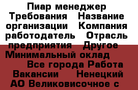 Пиар менеджер Требования › Название организации ­ Компания-работодатель › Отрасль предприятия ­ Другое › Минимальный оклад ­ 25 000 - Все города Работа » Вакансии   . Ненецкий АО,Великовисочное с.